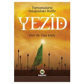TARTIŞMALARIN ODAĞINDAKİ HALIFE YEZID BIN MUAVIYE - ÜNAL KILIÇ