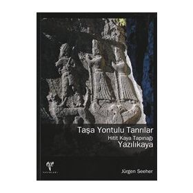 TAŞA YONTULU TANRILAR - HITIT KAYA TAPINAĞI YAZILIKAYA - JÜRGEN SEEHER
