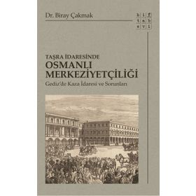 Taşra İdaresinde Osmanlı Merkeziyetçiliği - Biray Çakmak