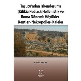 Taşucundan İskenderuna - Kilikia Pedias - Hellenistik ve Roma Dönemi Höyükler - Kentler - Nekropoller - Kaleler - Aytül Kaplan