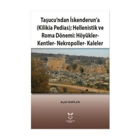 Taşucundan İskenderuna - Kilikia Pedias - Hellenistik ve Roma Dönemi Höyükler - Kentler - Nekropoller - Kaleler - Aytül Kaplan