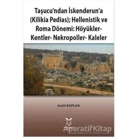 Taşucundan İskenderuna - Kilikia Pedias - Hellenistik ve Roma Dönemi Höyükler - Kentler - Nekropoller - Kaleler - Aytül Kaplan