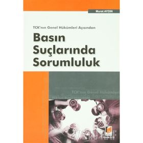 TCK'NIN GENEL HÜKÜMLERİ AÇISINDAN BASIN SUÇLARINDA SORUMLULUK - MURAT AYDIN