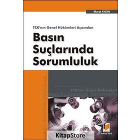 TCK'NIN GENEL HÜKÜMLERİ AÇISINDAN BASIN SUÇLARINDA SORUMLULUK - MURAT AYDIN