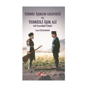 Tebriz Aşıklık Geleneği ve Tebrizli Aşık Ali (Ali Feyzullahi Vahid) - Fazıl Özdamar