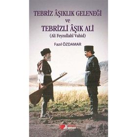 Tebriz Aşıklık Geleneği ve Tebrizli Aşık Ali (Ali Feyzullahi Vahid) - Fazıl Özdamar