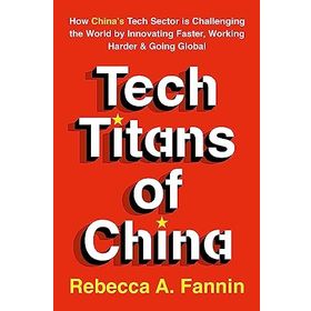 Tech Titans of China: How China's Tech Sector is Challenging the World by Innovating Faster, Working Harder & Going Global