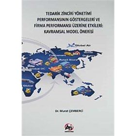 TEDARIK ZINCIRI YÖNETİMİ PERFORMANSININ GÖSTERGELERİ VE FIRMA PERFORMANSI ÜZERİNE ETKILERI KAVRAMSAL MODEL ÖNERİSİ - MURAT ÇEMBERCİ