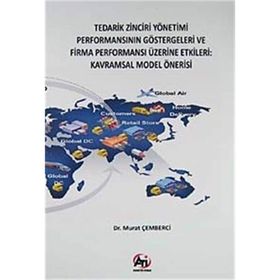 TEDARIK ZINCIRI YÖNETİMİ PERFORMANSININ GÖSTERGELERİ VE FIRMA PERFORMANSI ÜZERİNE ETKILERI KAVRAMSAL MODEL ÖNERİSİ - MURAT ÇEMBERCİ
