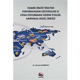 TEDARIK ZINCIRI YÖNETİMİ PERFORMANSININ GÖSTERGELERİ VE FIRMA PERFORMANSI ÜZERİNE ETKILERI KAVRAMSAL MODEL ÖNERİSİ - MURAT ÇEMBERCİ