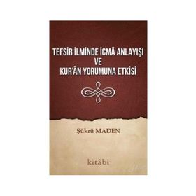Tefsir İlminde İcma Anlayışı Ve Kur'an Yorumuna Etkisi - Şükrü Maden