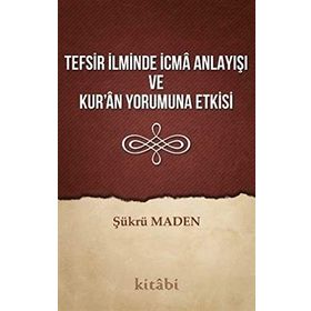 Tefsir İlminde İcma Anlayışı Ve Kur'an Yorumuna Etkisi - Şükrü Maden