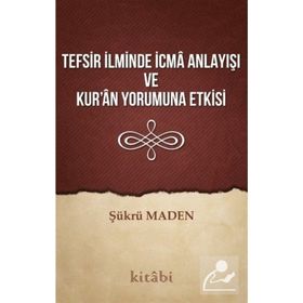 Tefsir İlminde İcma Anlayışı Ve Kur'an Yorumuna Etkisi - Şükrü Maden