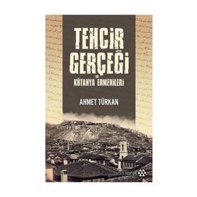 Tehcir Gerçeği Ve Kütahya Ermenileri - Ahmet Türkan