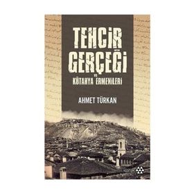 Tehcir Gerçeği Ve Kütahya Ermenileri - Ahmet Türkan