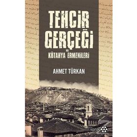 Tehcir Gerçeği Ve Kütahya Ermenileri - Ahmet Türkan