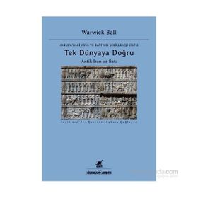 Tek Dünyaya Doğru Antik İran Ve Batı - Warwick Ball