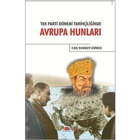 Tek Parti Dönemi Tarihçiliğinde Avrupa Hunları / Can Tankut Esmen