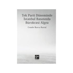 Tek Parti Döneminde İstanbul Basınında Bürokrasi Algısı - Cemile Burcu Kartal