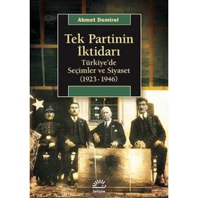 TEK PARTININ İKTIDARI TÜRKIYEDE SEÇIMLER VE SIYASET (1923-1946) - AHMET DEMIREL