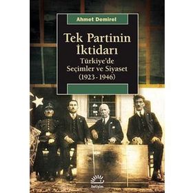 TEK PARTININ İKTIDARI TÜRKIYEDE SEÇIMLER VE SIYASET (1923-1946) - AHMET DEMIREL