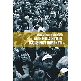 Tekel Direnişinin Işığında Gelenekselden Yeniye İşçi Sınıfı Hareketi - Derleme