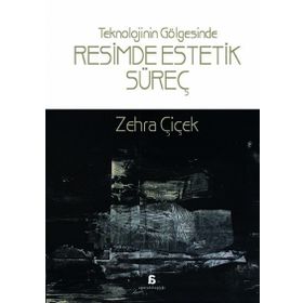 Teknolojinin Gölgesinde Resimde Estetik Süreç - Zehra Çiçek