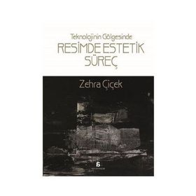 Teknolojinin Gölgesinde Resimde Estetik Süreç - Zehra Çiçek