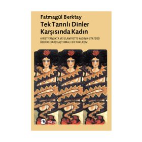 TEKTANRILI DINLER KARŞISINDA KADIN HIRİSTİYANLIK´TA VE İSLAMİYET´TE KADININ STATÜSÜNE - FATMAGÜL BERKTAY