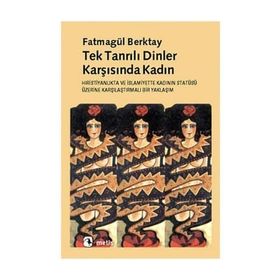 TEKTANRILI DINLER KARŞISINDA KADIN HIRİSTİYANLIK´TA VE İSLAMİYET´TE KADININ STATÜSÜNE - FATMAGÜL BERKTAY