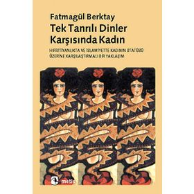 TEKTANRILI DINLER KARŞISINDA KADIN HIRİSTİYANLIK´TA VE İSLAMİYET´TE KADININ STATÜSÜNE - FATMAGÜL BERKTAY