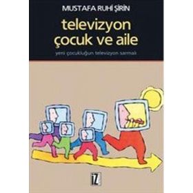 TELEVIZYON, ÇOCUK VE AILE YENI ÇOCUKLUĞUN TELEVIZYON SARMALI - MUSTAFA RUHI ŞİRİN