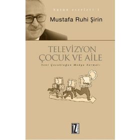 TELEVIZYON, ÇOCUK VE AILE YENI ÇOCUKLUĞUN TELEVIZYON SARMALI - MUSTAFA RUHI ŞİRİN