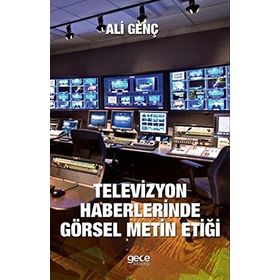 Televizyon Haberlerinde Görsel Metin Etiği - Ali Genç