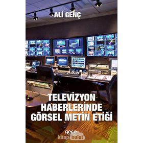 Televizyon Haberlerinde Görsel Metin Etiği - Ali Genç