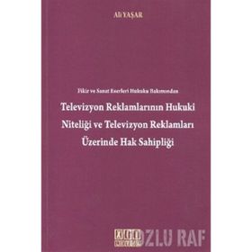 TELEVIZYON REKLAMLARININ HUKUKI NİTELİĞİ VE TELEVIZYON REKLAMLARI ÜZERİNDE HAK SAHİPLİĞİ - ALI YAŞAR