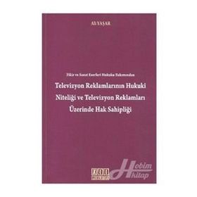 TELEVIZYON REKLAMLARININ HUKUKI NİTELİĞİ VE TELEVIZYON REKLAMLARI ÜZERİNDE HAK SAHİPLİĞİ - ALI YAŞAR