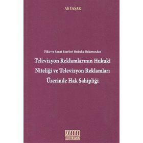 TELEVIZYON REKLAMLARININ HUKUKI NİTELİĞİ VE TELEVIZYON REKLAMLARI ÜZERİNDE HAK SAHİPLİĞİ - ALI YAŞAR