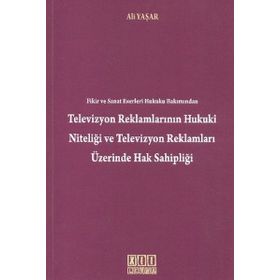 TELEVIZYON REKLAMLARININ HUKUKI NİTELİĞİ VE TELEVIZYON REKLAMLARI ÜZERİNDE HAK SAHİPLİĞİ - ALI YAŞAR