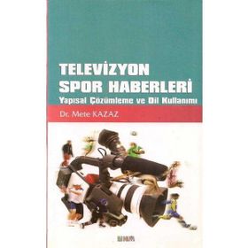 TELEVIZYON SPOR HABERLERI YAPISAL ÇÖZÜMLEME VE DIL KULLANIMI - METE KAZAZ