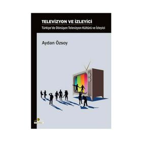 TELEVIZYON VE İZLEYİCİ TÜRKİYE'DE DÖNÜŞEN TELEVIZYON KÜLTÜRÜ VE İZLEYİCİ - AYDAN ÖZSOY