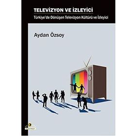 TELEVIZYON VE İZLEYİCİ TÜRKİYE'DE DÖNÜŞEN TELEVIZYON KÜLTÜRÜ VE İZLEYİCİ - AYDAN ÖZSOY