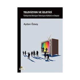 TELEVIZYON VE İZLEYİCİ TÜRKİYE'DE DÖNÜŞEN TELEVIZYON KÜLTÜRÜ VE İZLEYİCİ - AYDAN ÖZSOY