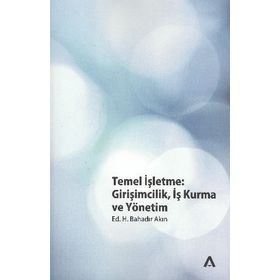TEMEL İŞLETME GİRİŞİMCİLİK, İŞ KURMA VE YÖNETİM - H. BAHADIR AKIN