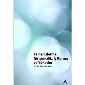TEMEL İŞLETME GİRİŞİMCİLİK, İŞ KURMA VE YÖNETİM - H. BAHADIR AKIN