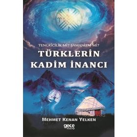 Tengricilik Mi? - Şamanizm Türklerin Kadim İnancı - Mehmet Kenan Yelken