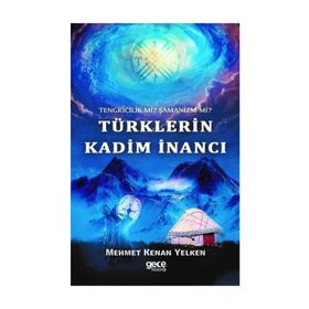 Tengricilik Mi? - Şamanizm Türklerin Kadim İnancı - Mehmet Kenan Yelken