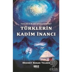 Tengricilik Mi? - Şamanizm Türklerin Kadim İnancı - Mehmet Kenan Yelken