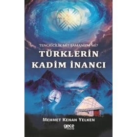 Tengricilik Mi? - Şamanizm Türklerin Kadim İnancı - Mehmet Kenan Yelken