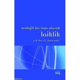 TEOLOJIK BIR İNŞA OLARAK LAIKLIK - İHSAN TOKER